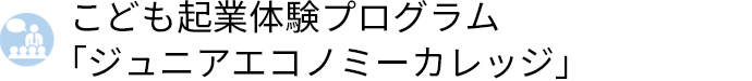 こども起業体験プログラム「ジュニアエコノミーカレッジ」